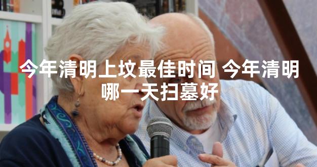 今年清明上坟最佳时间 今年清明哪一天扫墓好
